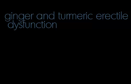 ginger and turmeric erectile dysfunction