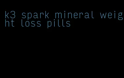 k3 spark mineral weight loss pills