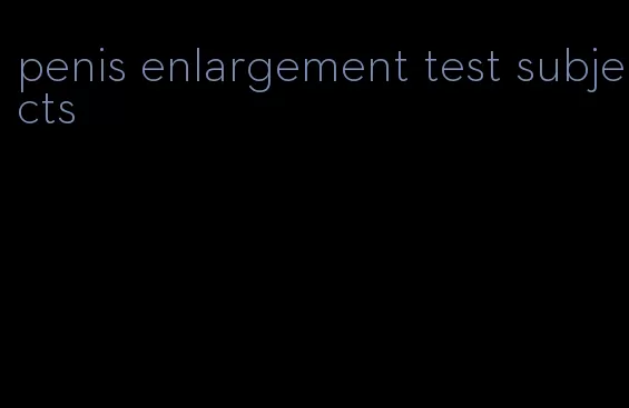 penis enlargement test subjects